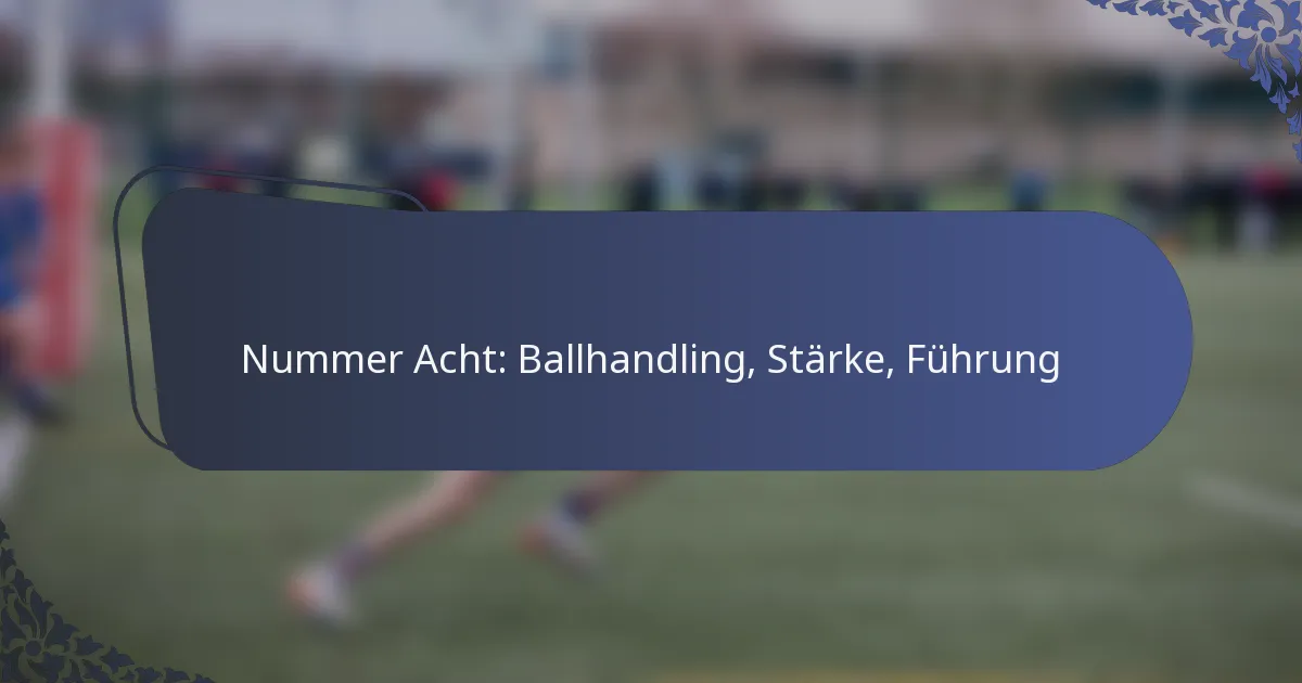 Nummer Acht: Ballhandling, Stärke, Führung