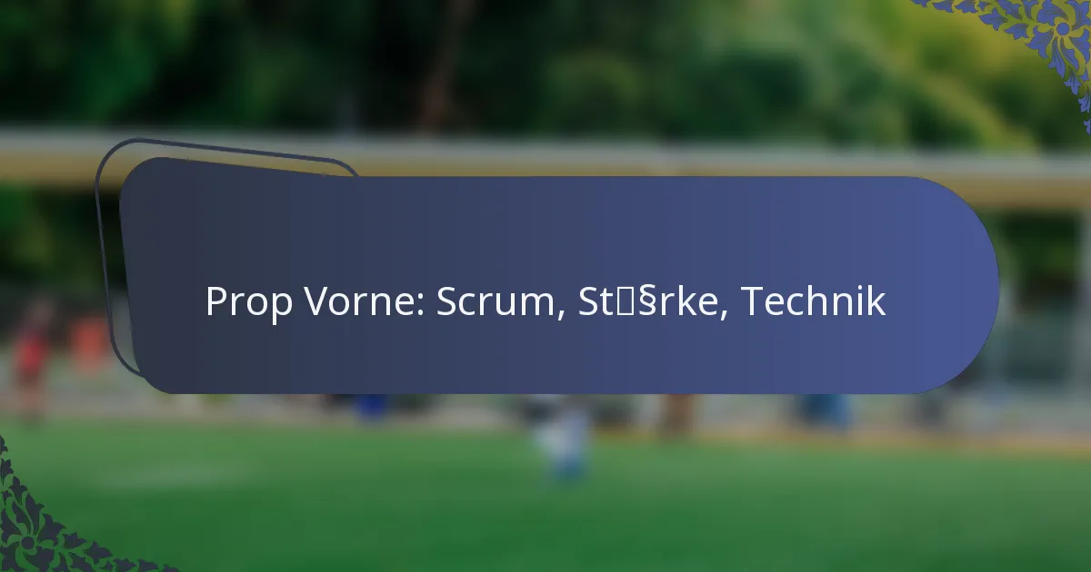 Prop Vorne: Scrum, Stärke, Technik