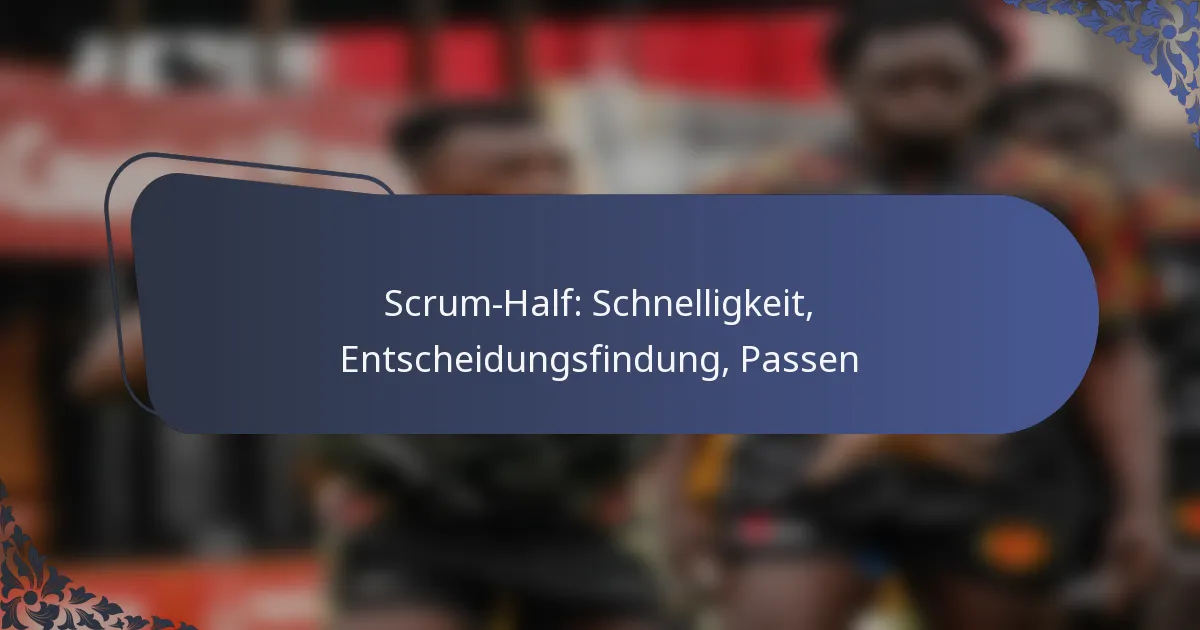 Scrum-Half: Schnelligkeit, Entscheidungsfindung, Passen