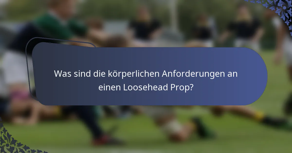 Was sind die körperlichen Anforderungen an einen Loosehead Prop?