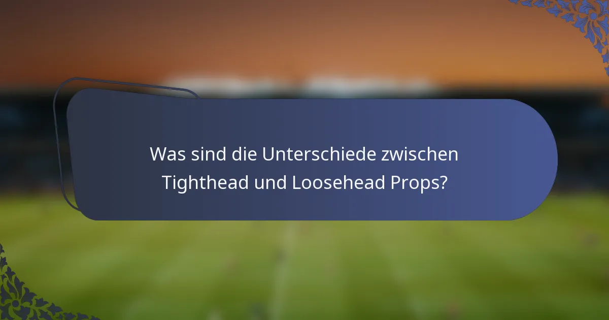 Was sind die Unterschiede zwischen Tighthead und Loosehead Props?