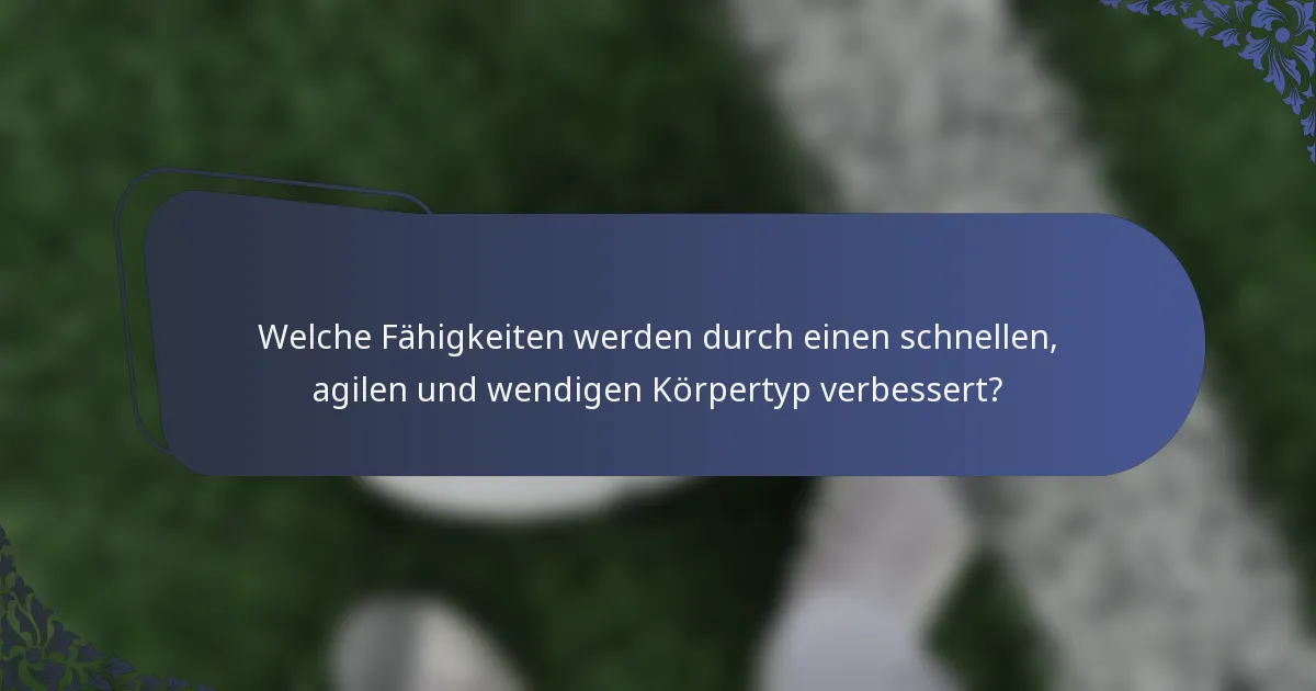 Welche Fähigkeiten werden durch einen schnellen, agilen und wendigen Körpertyp verbessert?