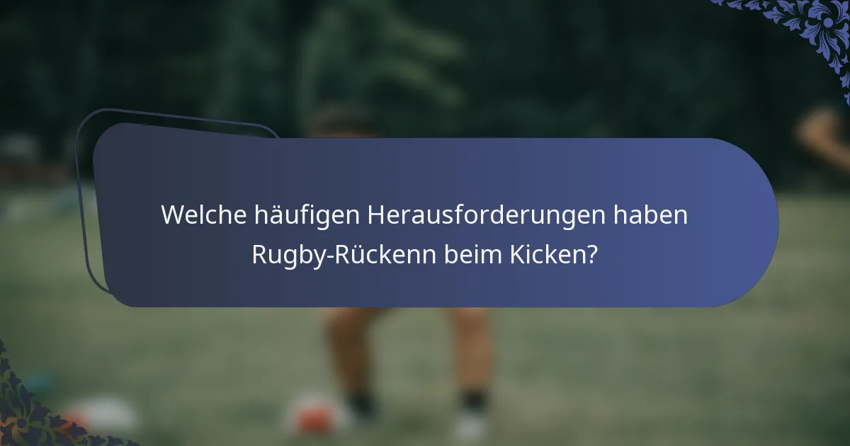 Welche häufigen Herausforderungen haben Rugby-Rückenn beim Kicken?