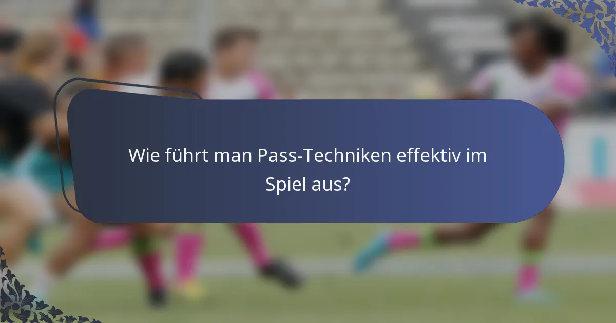 Wie führt man Pass-Techniken effektiv im Spiel aus?