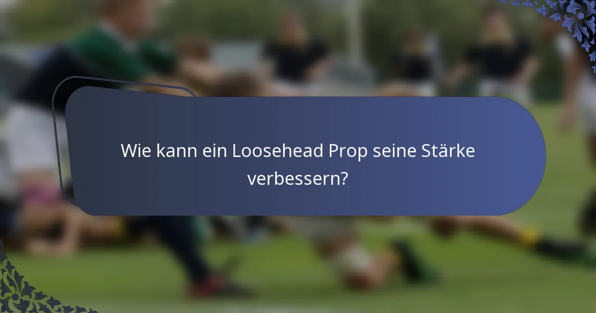 Wie kann ein Loosehead Prop seine Stärke verbessern?