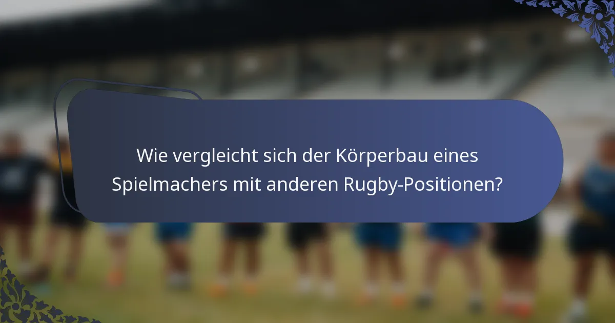 Wie vergleicht sich der Körperbau eines Spielmachers mit anderen Rugby-Positionen?